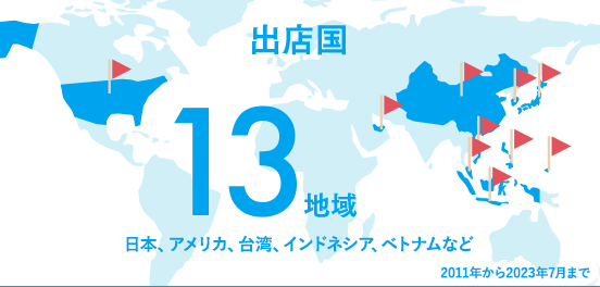 出店国11地域 日本、アメリカ、台湾、インドネシア、マレーシア、ベトナム、サイパンなど 2017年3月現在